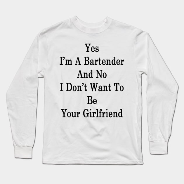 Yes I'm A Bartender And No I Don't Want To Be Your Girlfriend Long Sleeve T-Shirt by supernova23
